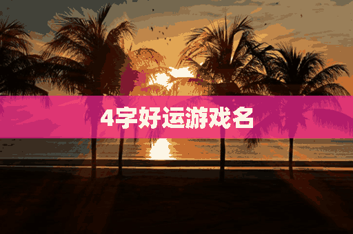 4字好运游戏名(4字好运游戏名字)